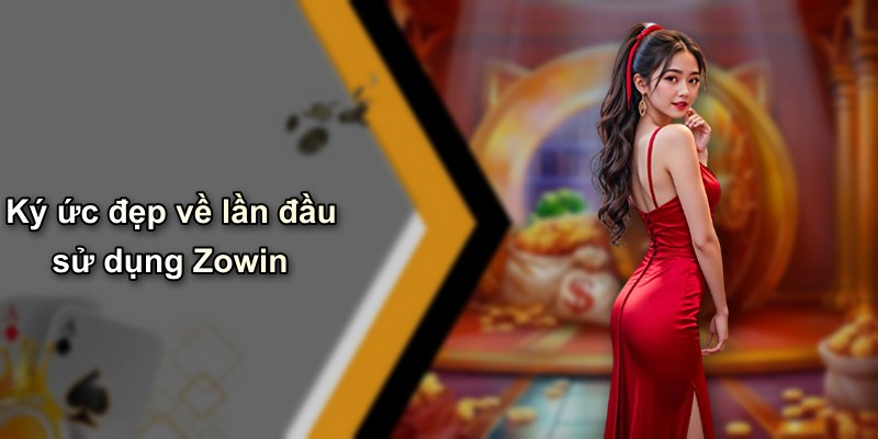 Ký ức đẹp về lần đầu sử dụng Zowin