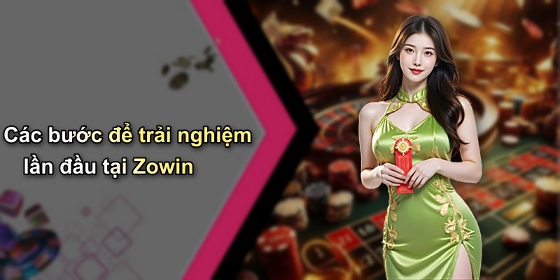 Các bước để trải nghiệm lần đầu tại Zowin