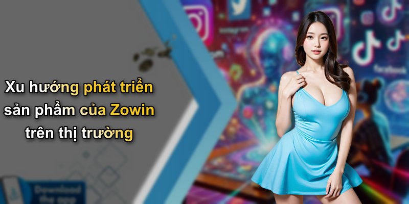 Xu hướng phát triển sản phẩm của Zowin trên thị trường