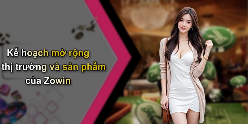 Kế hoạch mở rộng thị trường và sản phẩm của Zowin