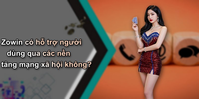 Zowin có hỗ trợ người dùng qua các nền tảng mạng xã hội không?