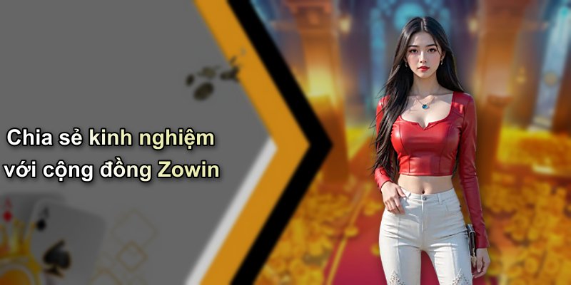 Chia sẻ kinh nghiệm với cộng đồng Zowin