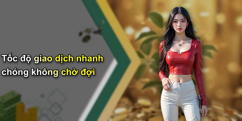 Tốc độ giao dịch nhanh chóng không chờ đợi