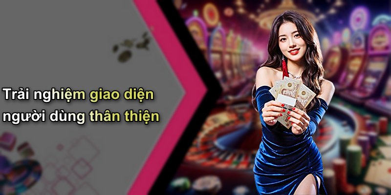 Trải nghiệm giao diện người dùng thân thiện
