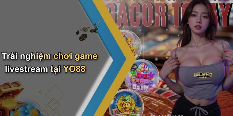 Trải nghiệm chơi game livestream tại YO88