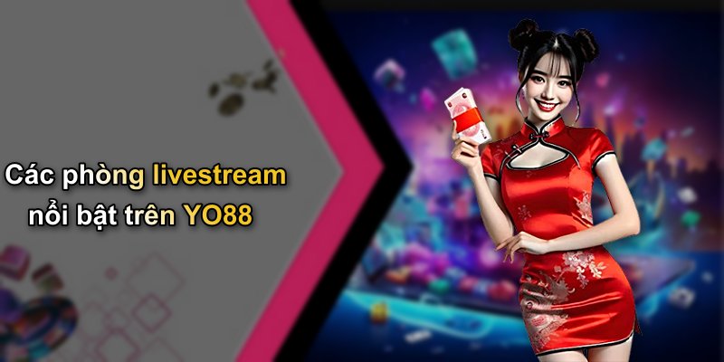 Các phòng livestream nổi bật trên YO88