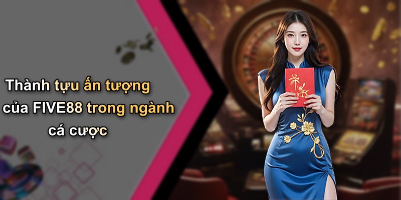 Thành tựu ấn tượng của FIVE88 trong ngành cá cược