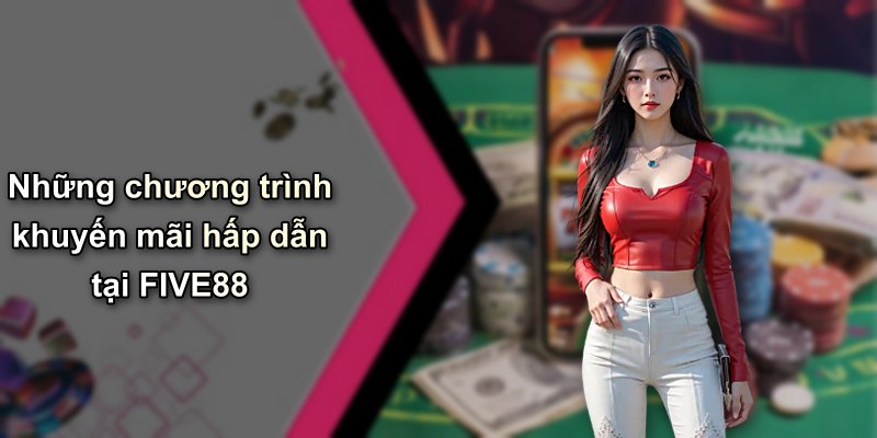 Những chương trình khuyến mãi hấp dẫn tại FIVE88