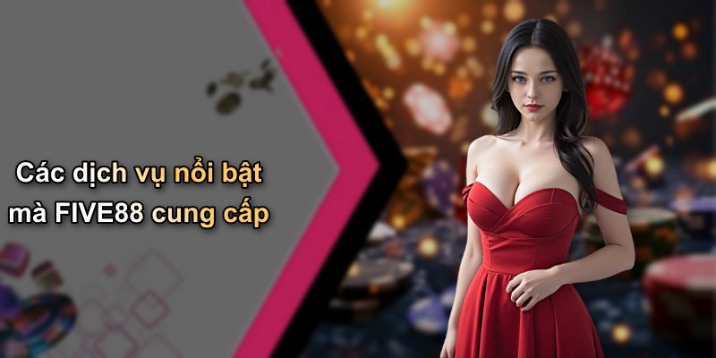 Các dịch vụ nổi bật mà FIVE88 cung cấp