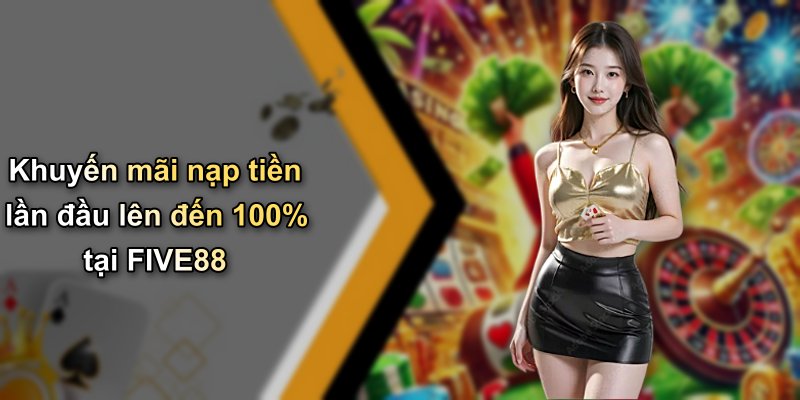 Khuyến mãi nạp tiền lần đầu lên đến 100% tại FIVE88