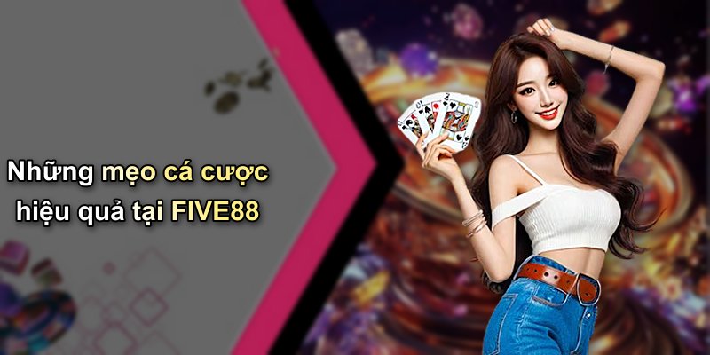 Những mẹo cá cược hiệu quả tại FIVE88