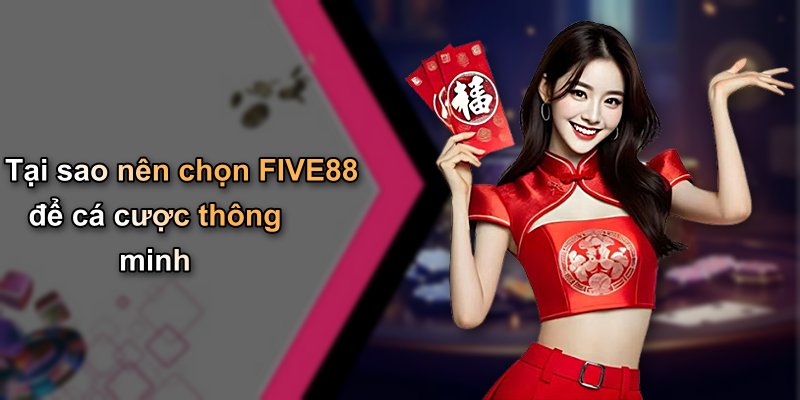 Tại sao nên chọn FIVE88 để cá cược thông minh