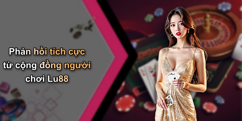 Phản hồi tích cực từ cộng đồng người chơi Lu88