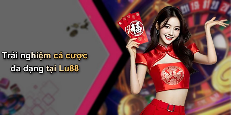 Trải nghiệm cá cược đa dạng tại Lu88