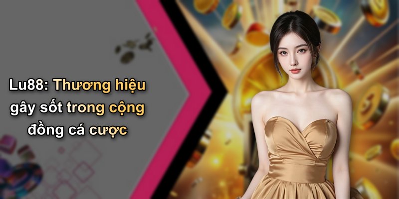 Lu88: Thương hiệu gây sốt trong cộng đồng cá cược