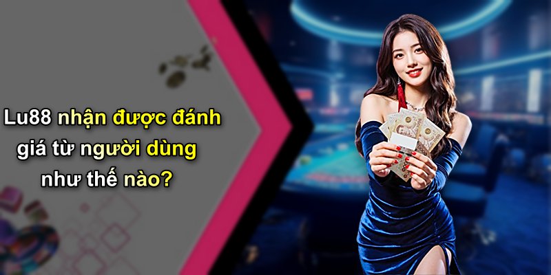 Lu88 nhận được đánh giá từ người dùng như thế nào?
