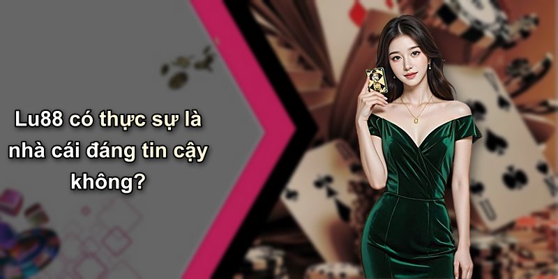Lu88 có thực sự là nhà cái đáng tin cậy không?