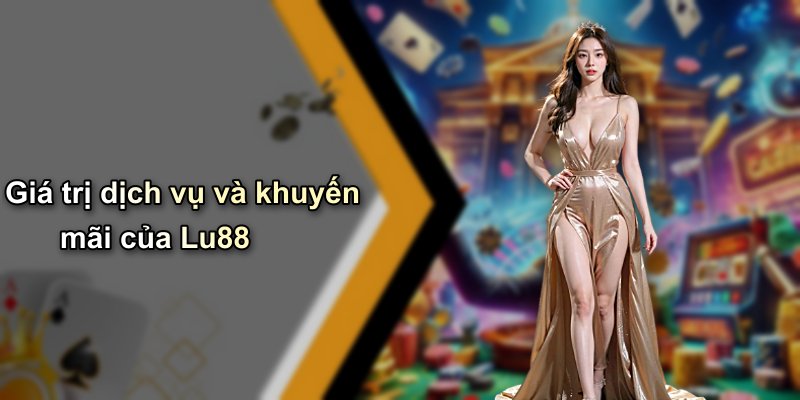 Giá trị dịch vụ và khuyến mãi của Lu88