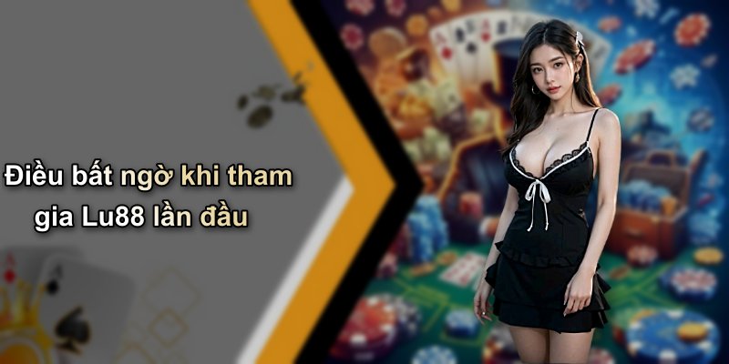 Điều bất ngờ khi tham gia Lu88 lần đầu