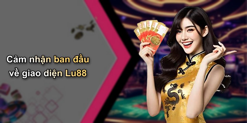Cảm nhận ban đầu về giao diện Lu88