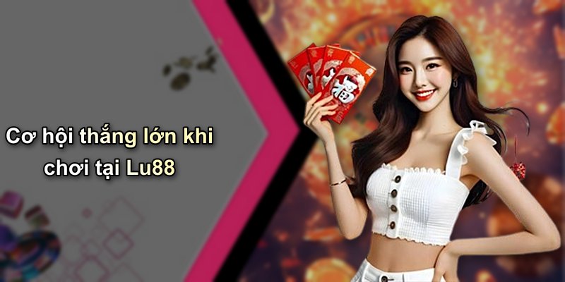Cơ hội thắng lớn khi chơi tại Lu88