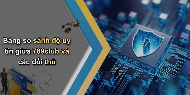 Bảng so sánh độ uy tín giữa 789club và các đối thủ