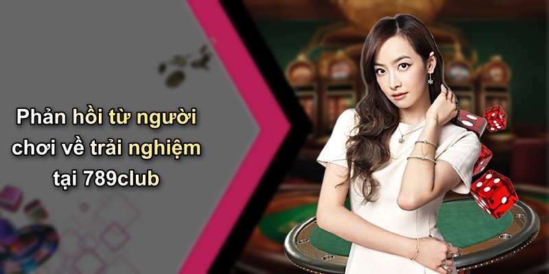 Phản hồi từ người chơi về trải nghiệm tại 789club