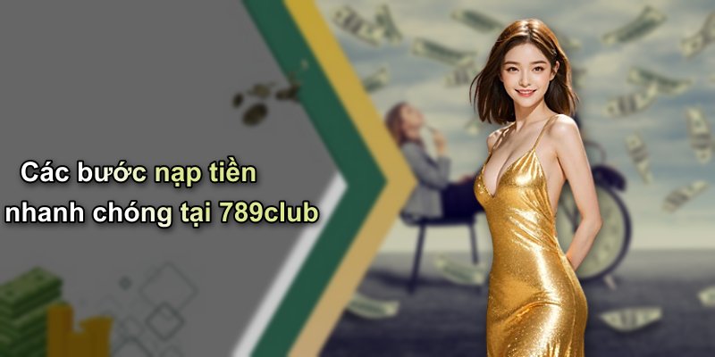 Các bước nạp tiền nhanh chóng tại 789club