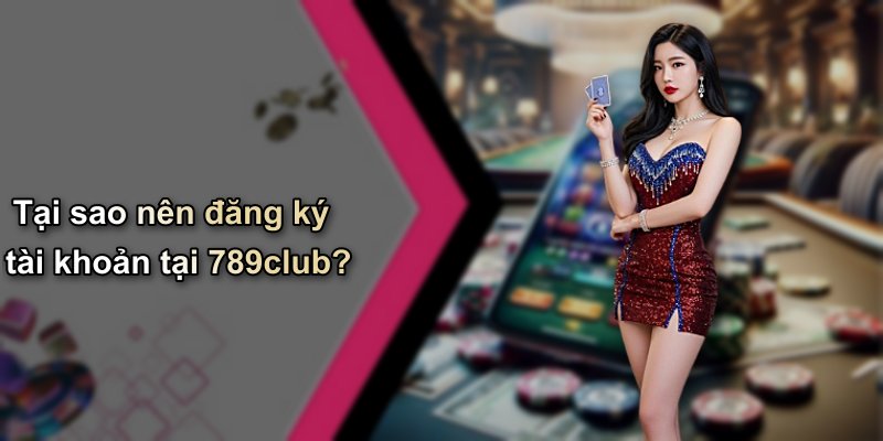 Tại sao nên đăng ký tài khoản tại 789club?