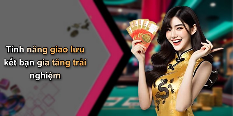 Tính năng giao lưu kết bạn gia tăng trải nghiệm