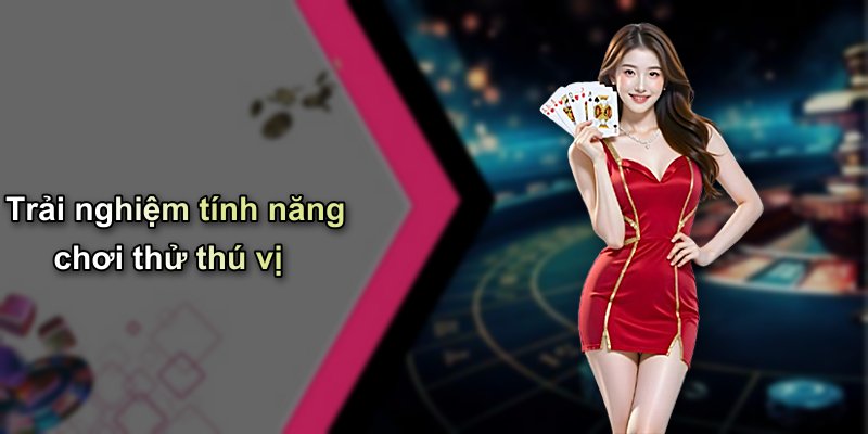 Trải nghiệm tính năng chơi thử thú vị