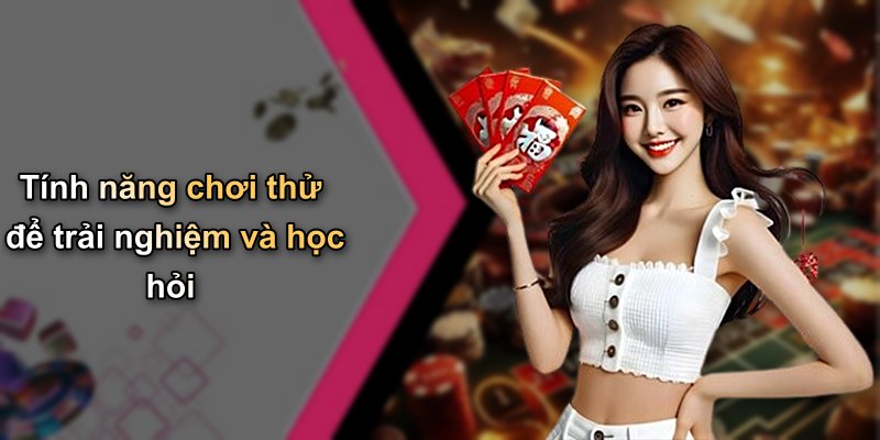 Tính năng chơi thử để trải nghiệm và học hỏi