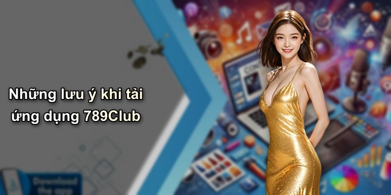 Những lưu ý khi tải ứng dụng 789Club