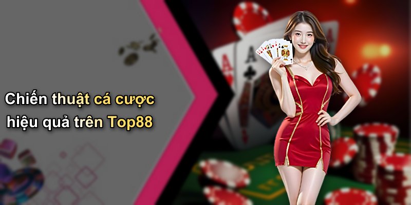 Chiến thuật cá cược hiệu quả trên Top88