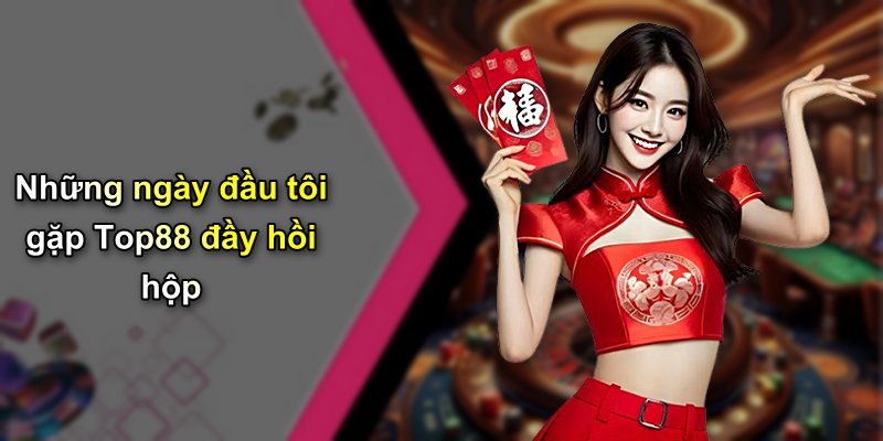 Những ngày đầu tôi gặp Top88 đầy hồi hộp
