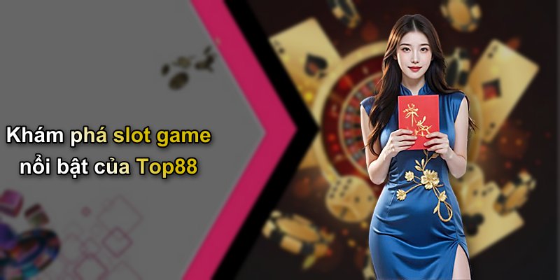 Khám phá slot game nổi bật của Top88