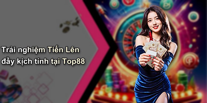 Trải nghiệm Tiến Lên đầy kịch tính tại Top88