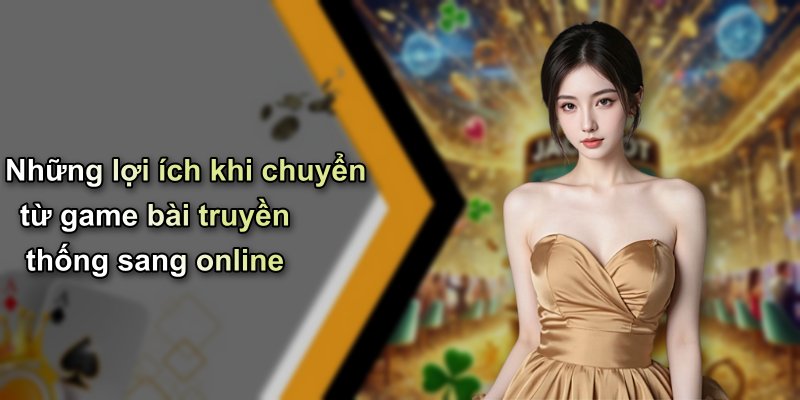 Những lợi ích khi chuyển từ game bài truyền thống sang online