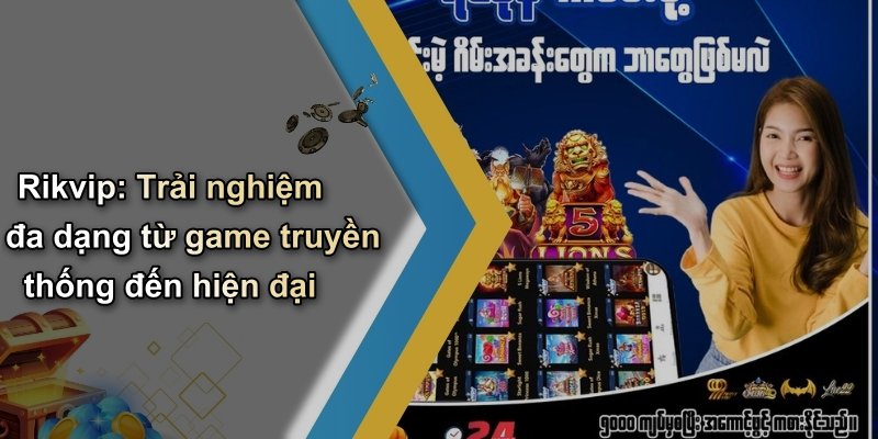 Rikvip: Trải nghiệm đa dạng từ game truyền thống đến hiện đại