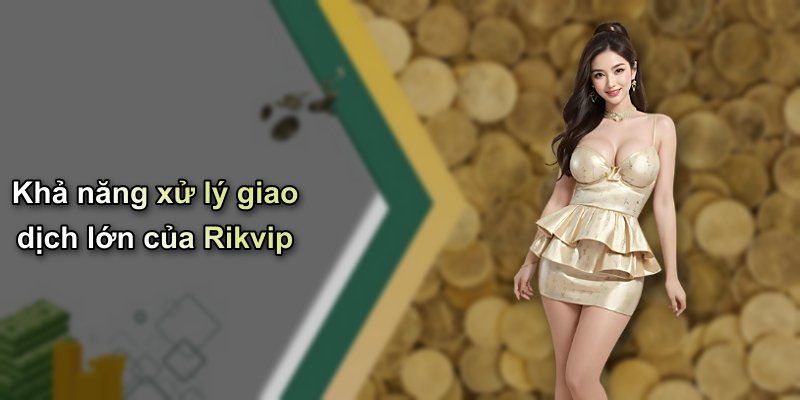 Khả năng xử lý giao dịch lớn của Rikvip