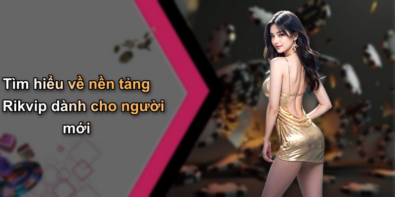 Tìm hiểu về nền tảng Rikvip dành cho người mới