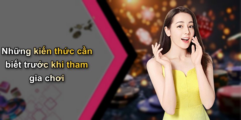 Những kiến thức cần biết trước khi tham gia chơi