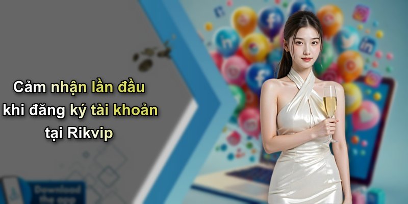 Cảm nhận lần đầu khi đăng ký tài khoản tại Rikvip