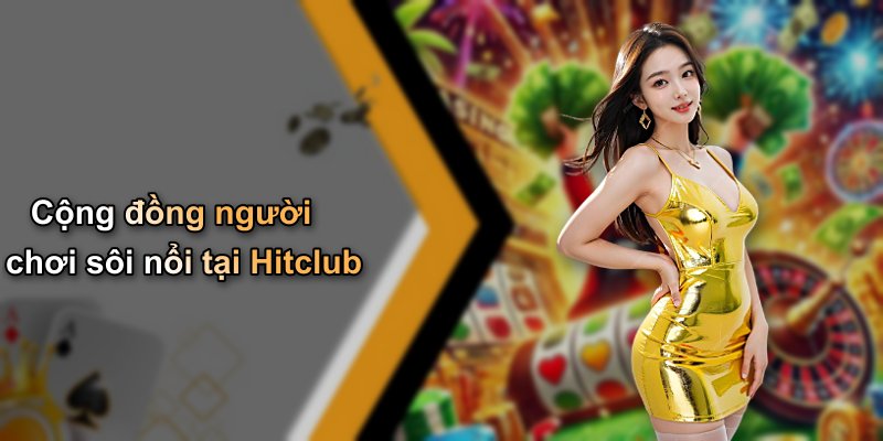 Cộng đồng người chơi sôi nổi tại Hitclub