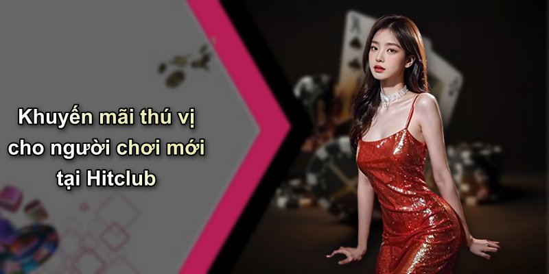 Khuyến mãi thú vị cho người chơi mới tại Hitclub