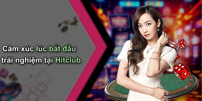 Cảm xúc lúc bắt đầu trải nghiệm tại Hitclub