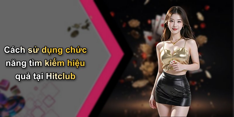 Cách sử dụng chức năng tìm kiếm hiệu quả tại Hitclub