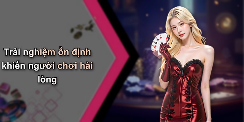 Trải nghiệm ổn định khiến người chơi hài lòng