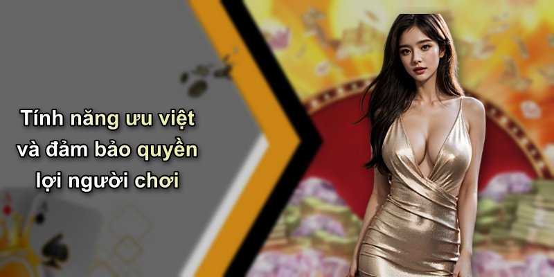 Tính năng ưu việt và đảm bảo quyền lợi người chơi