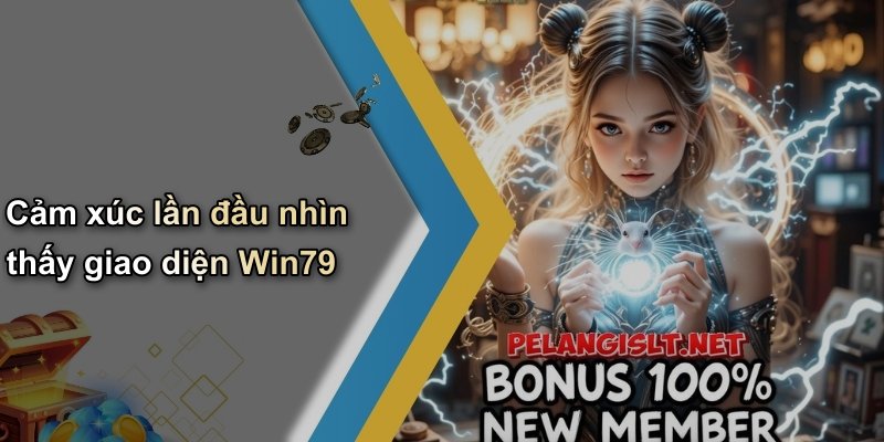 Cảm xúc lần đầu nhìn thấy giao diện Win79